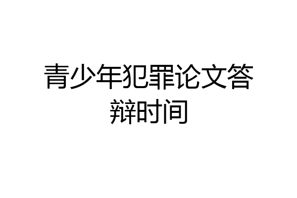 青少年犯罪论文答辩时间