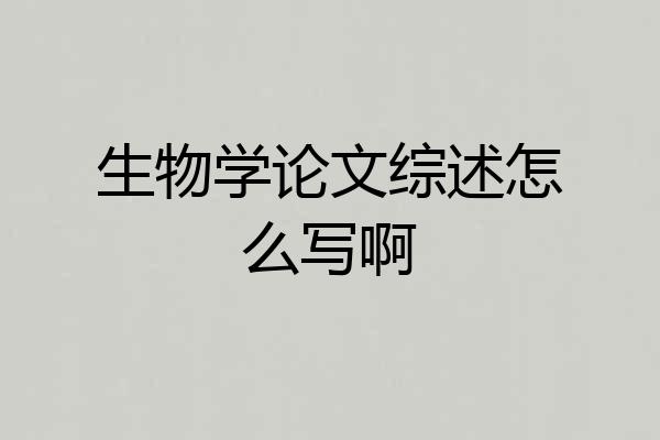 生物学论文综述怎么写啊