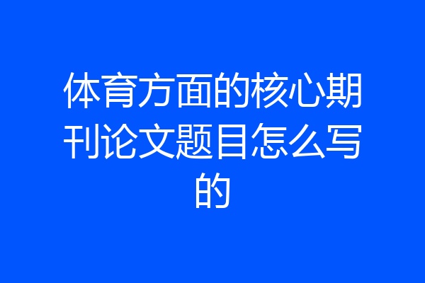 体育方面的核心期刊论文题目怎么写的