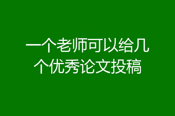 一个老师可以给几个优秀论文投稿