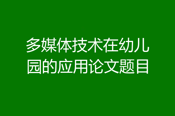 多媒体技术在幼儿园的应用论文题目