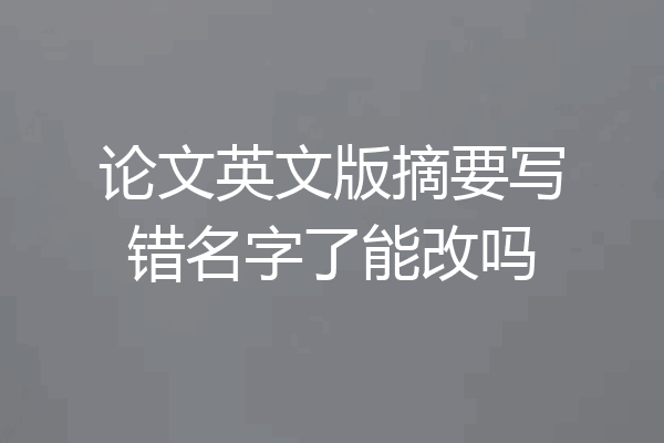 论文英文版摘要写错名字了能改吗