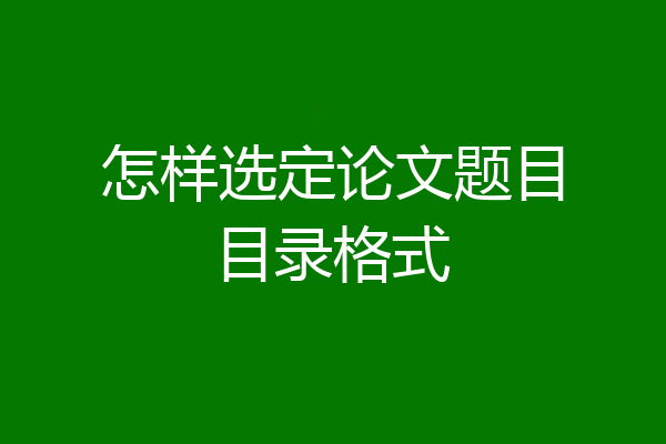 怎样选定论文题目目录格式