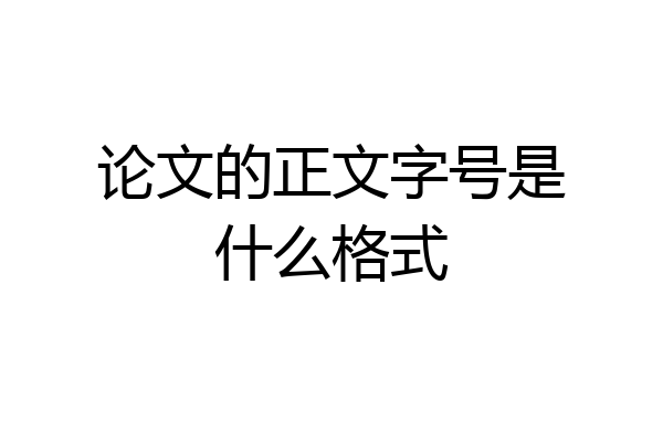 论文的正文字号是什么格式