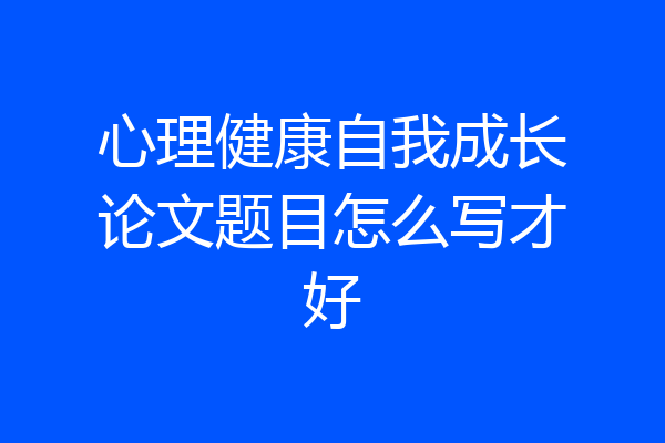 心理健康自我成长论文题目怎么写才好
