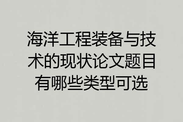 海洋工程装备与技术的现状论文题目有哪些类型可选