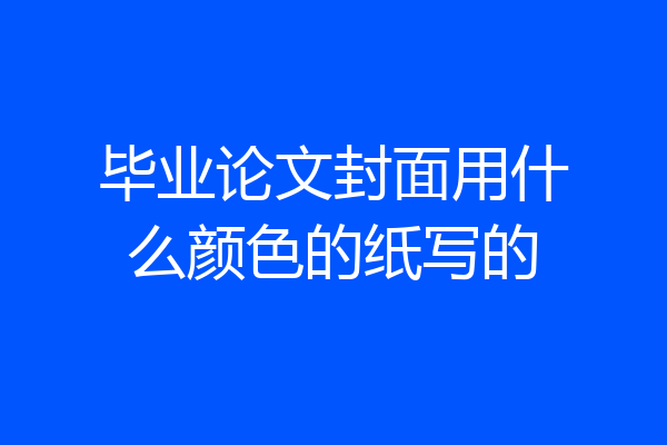 毕业论文封面用什么颜色的纸写的