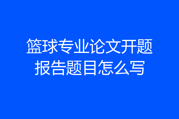 篮球专业论文开题报告题目怎么写