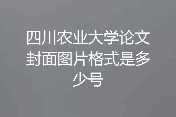 四川农业大学论文封面图片格式是多少号