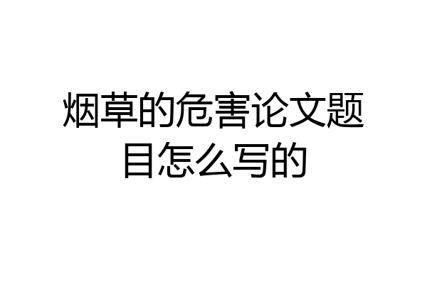 烟草的危害论文题目怎么写的