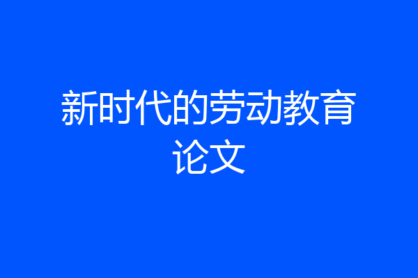 新时代的劳动教育论文