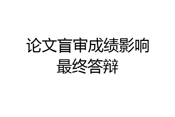 论文盲审成绩影响最终答辩