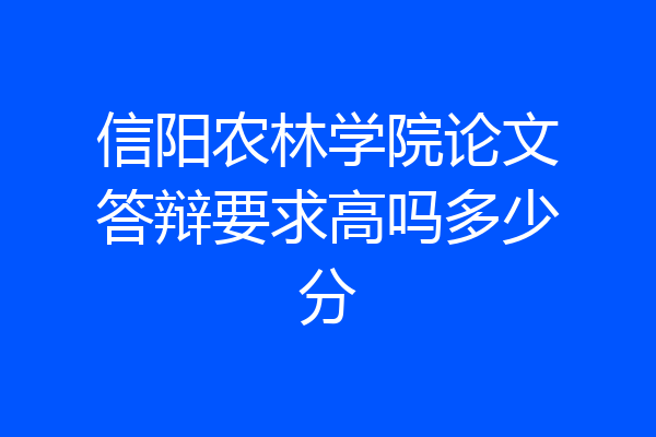 信阳农林学院论文答辩要求高吗多少分