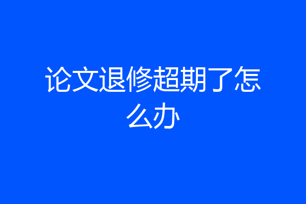 论文退修超期了怎么办