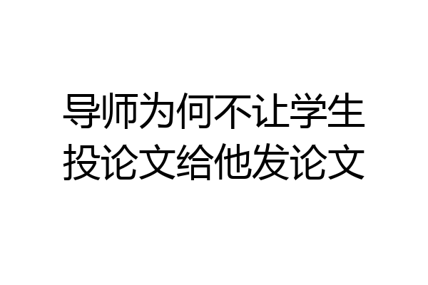 导师为何不让学生投论文给他发论文
