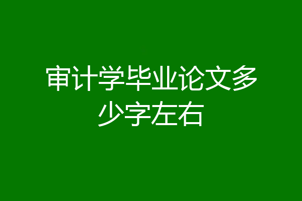 审计学毕业论文多少字左右