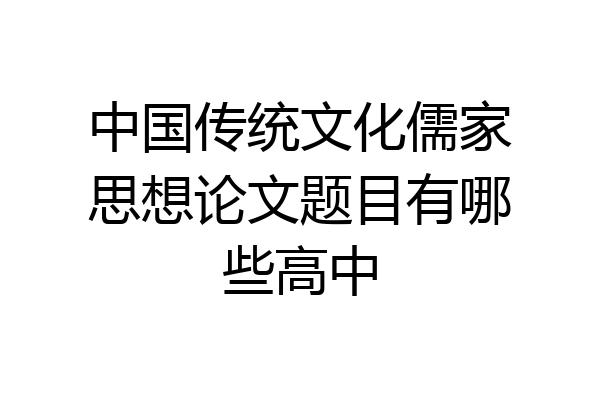 中国传统文化儒家思想论文题目有哪些高中