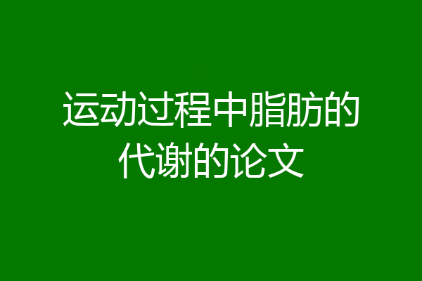 运动过程中脂肪的代谢的论文