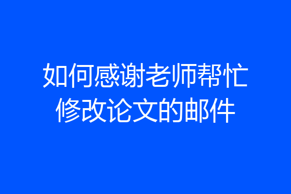 如何感谢老师帮忙修改论文的邮件