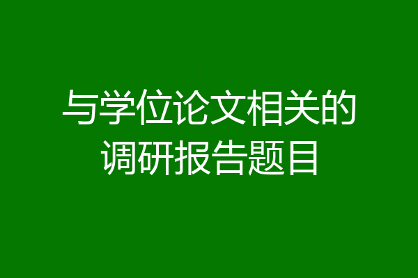 与学位论文相关的调研报告题目