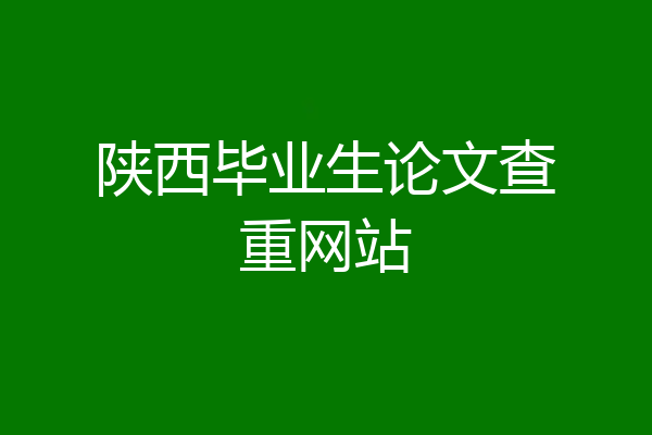 陕西毕业生论文查重网站