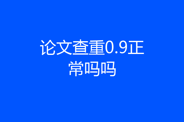 论文查重0.9正常吗吗