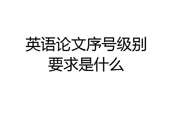 英语论文序号级别要求是什么