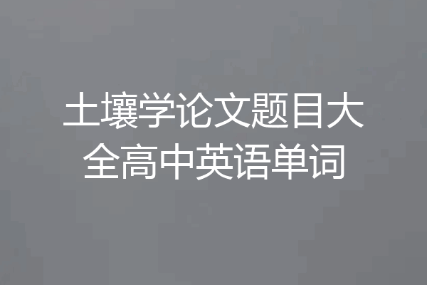 土壤学论文题目大全高中英语单词