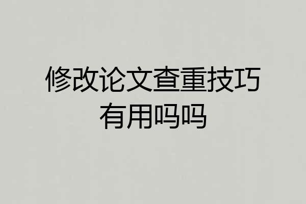 修改论文查重技巧有用吗吗