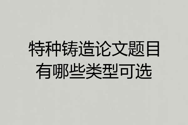 特种铸造论文题目有哪些类型可选