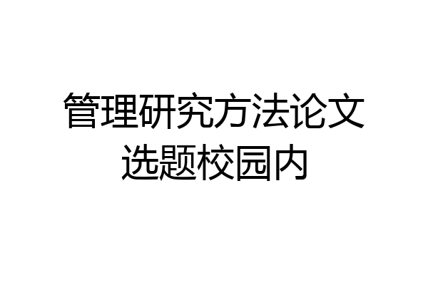 管理研究方法论文选题校园内