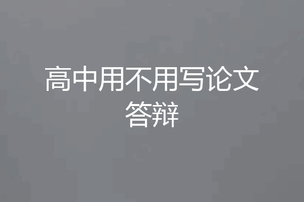 高中用不用写论文答辩