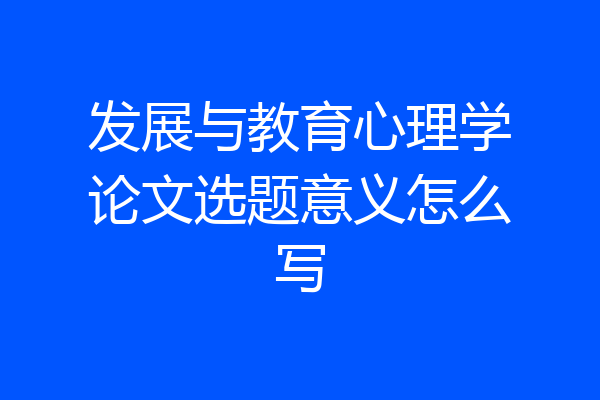 发展与教育心理学论文选题意义怎么写