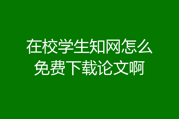在校学生知网怎么免费下载论文啊