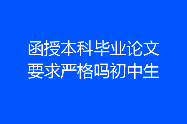 函授本科毕业论文要求严格吗初中生