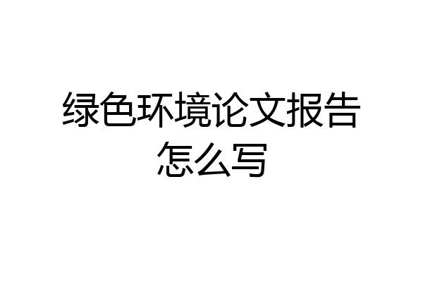 绿色环境论文报告怎么写
