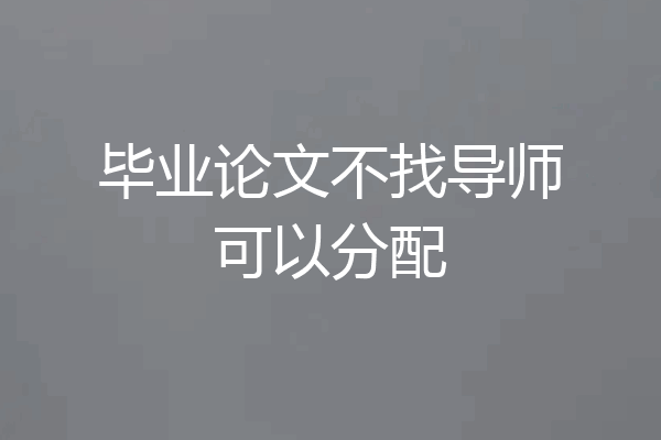 毕业论文不找导师可以分配