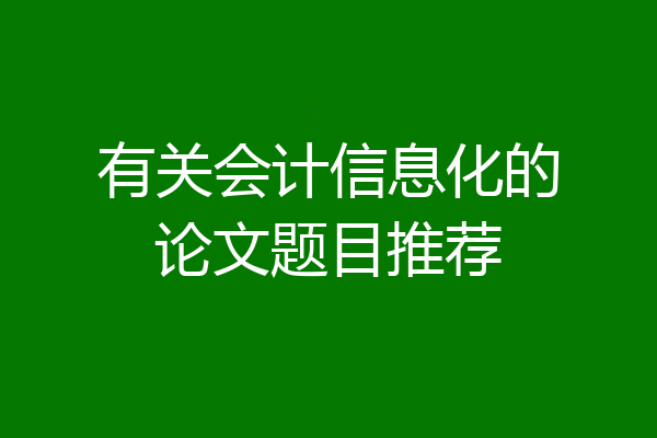 有关会计信息化的论文题目推荐