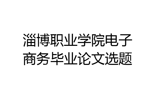 淄博职业学院电子商务毕业论文选题