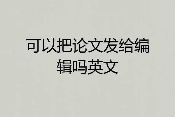 可以把论文发给编辑吗英文