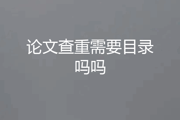 论文查重需要目录吗吗