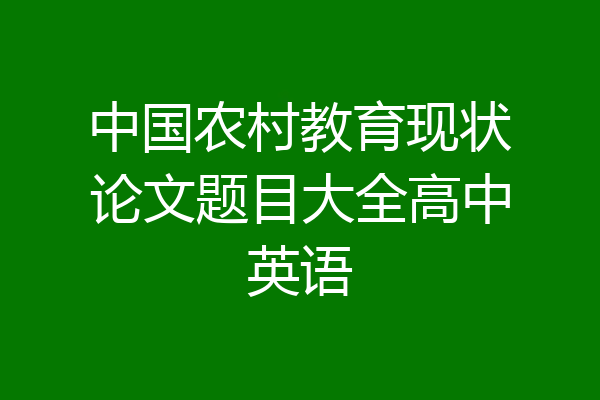 中国农村教育现状论文题目大全高中英语