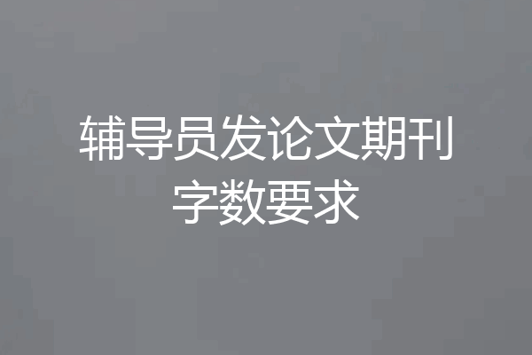 辅导员发论文期刊字数要求