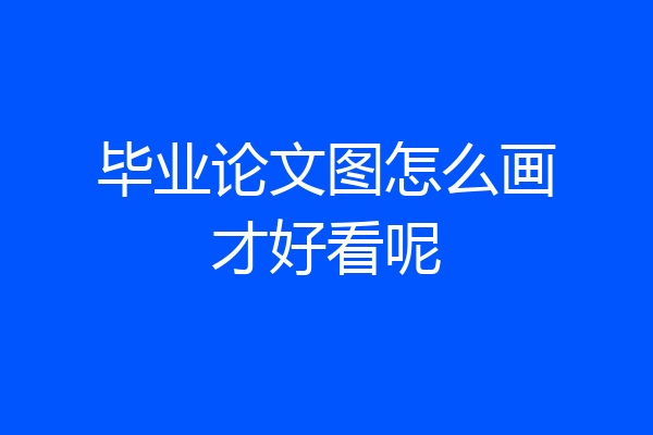 毕业论文图怎么画才好看呢