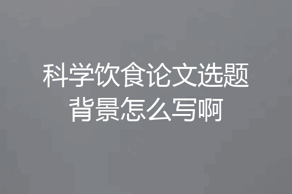 科学饮食论文选题背景怎么写啊