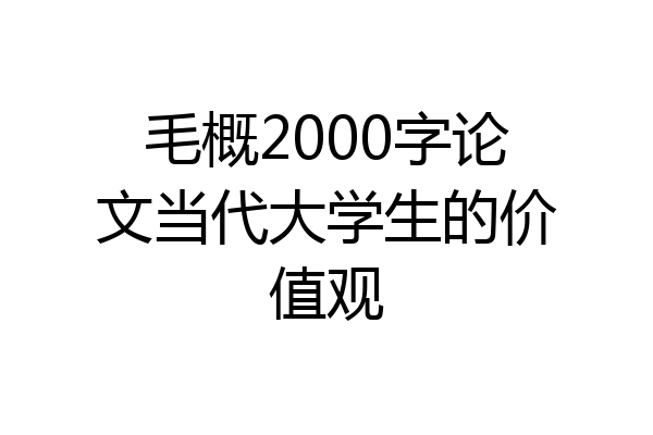 毛概2000字论文当代大学生的价值观