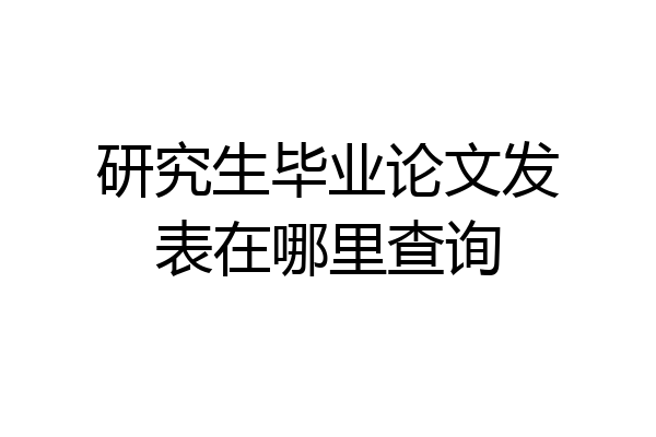 研究生毕业论文发表在哪里查询
