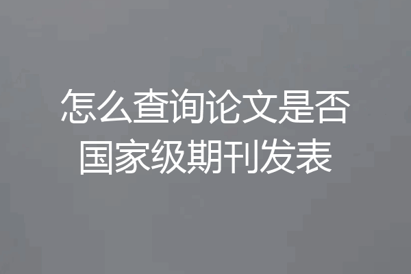 怎么查询论文是否国家级期刊发表