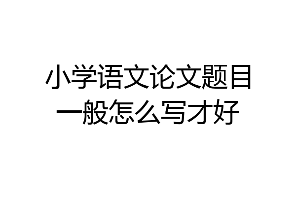 小学语文论文题目一般怎么写才好