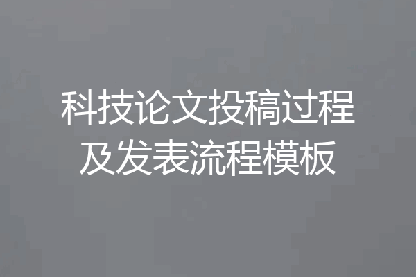 科技论文投稿过程及发表流程模板